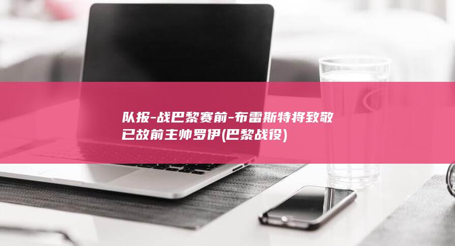 队报-战巴黎赛前-布雷斯特将致敬已故前主帅罗伊 (巴黎战役)