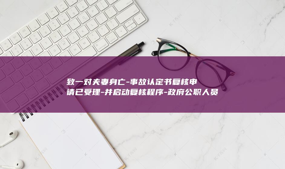 致一对夫妻身亡-事故认定书复核申请已受理-并启动复核程序-政府公职人员醉驾-当地警方-死者儿子-为何我父母还要担事故次责 (致一对夫妻身高的句子)