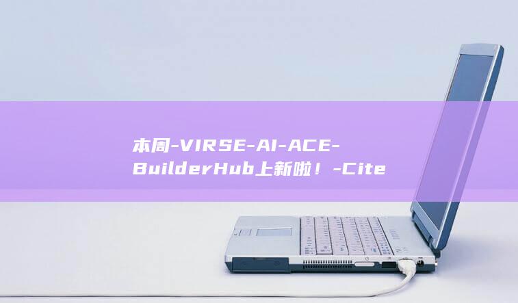 本周-VIRSE-AI-ACE-BuilderHub上新啦！-Citely-项目推荐 (本周我国多领域硬核成果刷屏)