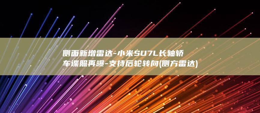 侧面新增雷达-小米SU7L长轴轿车谍照再曝-支持后轮转向 (侧方雷达)