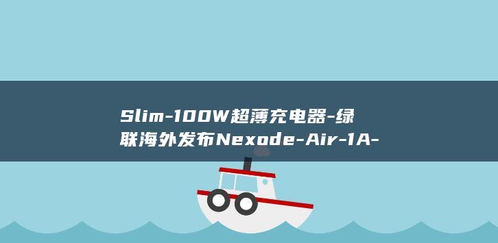 Slim-100W超薄充电器-绿联海外发布Nexode-Air-1A-2C (Slim10000设置详细步骤详解)