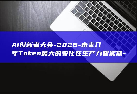 AI创新者大会-2026-未来几年Token最大的变化在生产力智能体-PEC (AI创新)