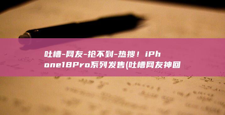 吐槽-网友-抢不到-热搜！iPhone18Pro系列发售 (吐槽网友神回复)