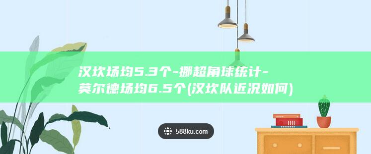 汉坎场均5.3个-挪超角球统计-莫尔德场均6.5个 (汉坎队近况如何)