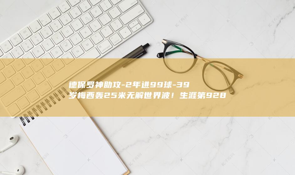 德保罗神助攻-2年进99球-39岁梅西轰25米无解世界波！生涯第928球 (德保罗集锦)