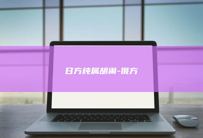 日方纯属胡闹-俄方