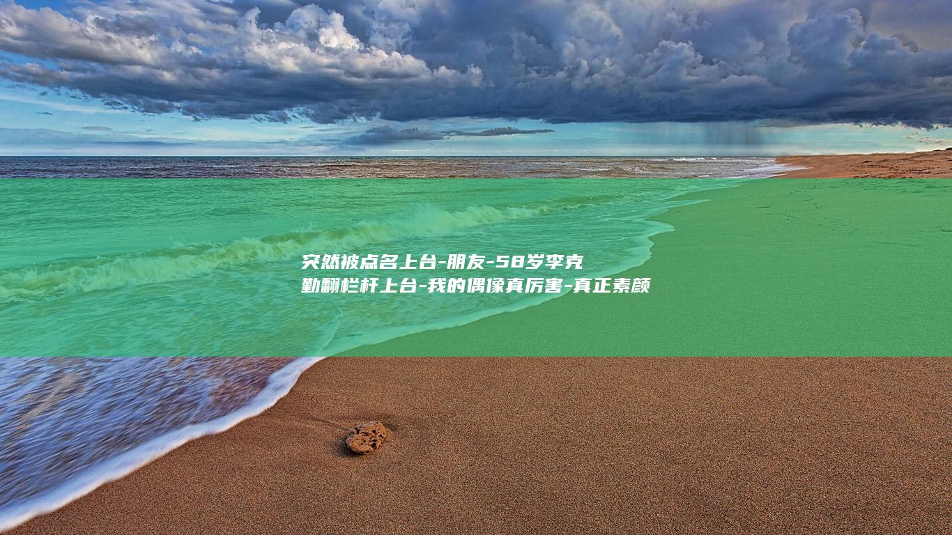 突然被点名上台-朋友-58岁李克勤翻栏杆上台-我的偶像真厉害-真正素颜-；事后发文-与76岁谭咏麟合唱 (我被点名就变强最新章节免费阅读)