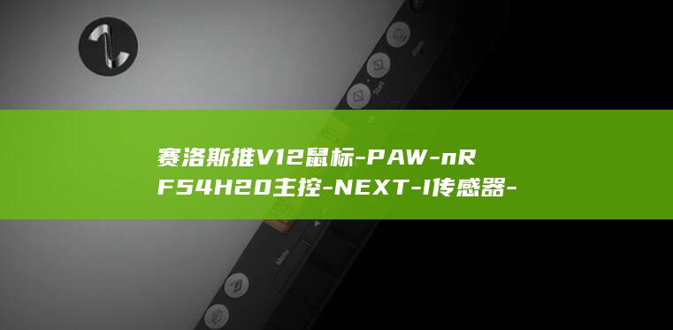 赛洛斯推V12鼠标-PAW-nRF54H20主控-NEXT-I传感器-349元 (赛洛斯是什么牌子的子公司)
