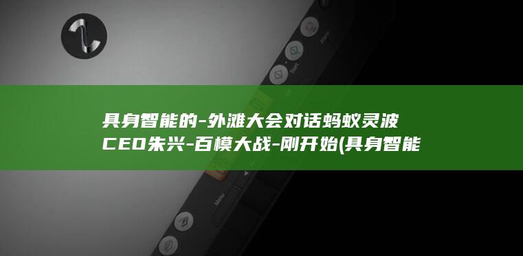 具身智能的-外滩大会对话蚂蚁灵波CEO朱兴-百模大战-刚开始 (具身智能的构成)