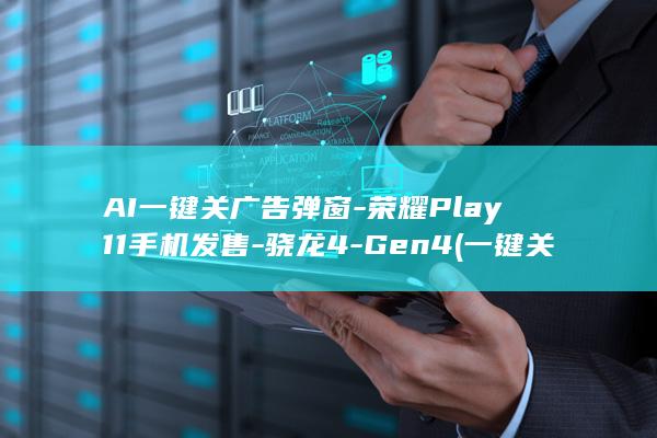 AI一键关广告弹窗-荣耀Play11手机发售-骁龙4-Gen4 (一键关掉AI步骤)