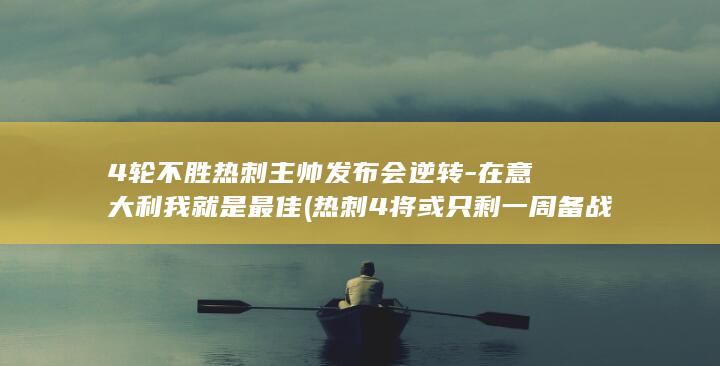 4轮不胜热刺主帅发布会逆转-在意大利我就是最佳 (热刺4将或只剩一周备战)