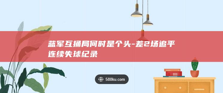 蓝军互捅局何时是个头-差2场追平连续失球纪录
