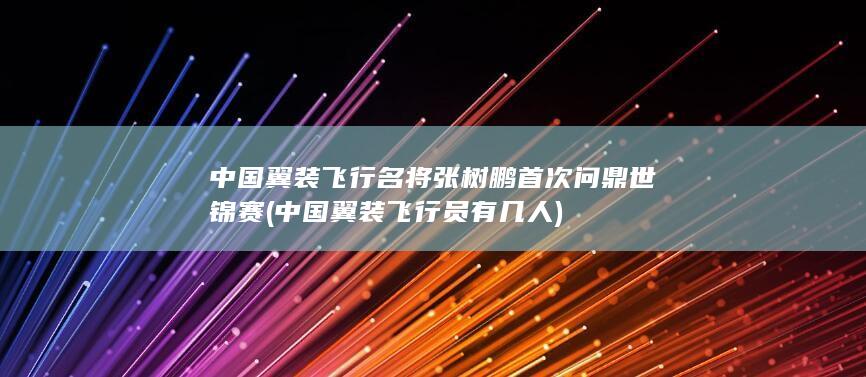 中国翼装飞行名将张树鹏首次问鼎世锦赛 (中国翼装飞行员有几人)