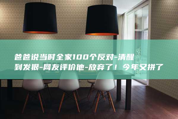 爸爸说当时全家100个反对-清醒到发狠-网友评价他-放弃了！今年又拼了一次-浙江海宁男生去年考上北大 (爸爸说过)