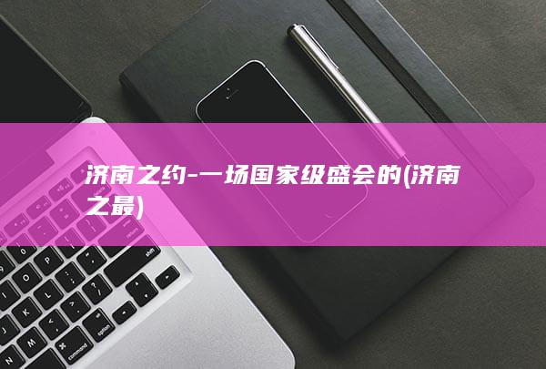 济南之约-一场国家级盛会的 (济南之最)