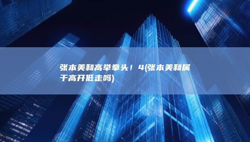 张本美和高举拳头！4 (张本美和属于高开低走吗)