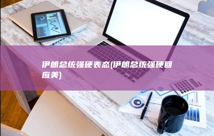 伊朗总统强硬表态 (伊朗总统强硬回应美)