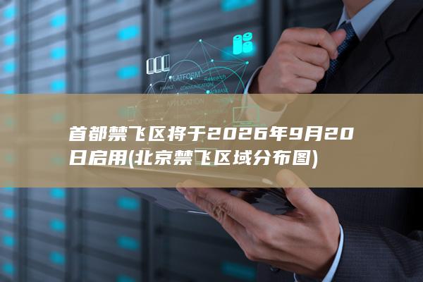 首都禁飞区将于2026年9月20日启用 (北京禁飞区域分布图)
