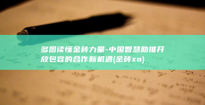 多图读懂金砖力量-中国智慧助推开放包容的合作新机遇 (金砖xo)