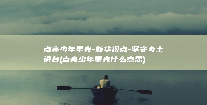 点亮少年星光新华视点乡土点亮少年星光