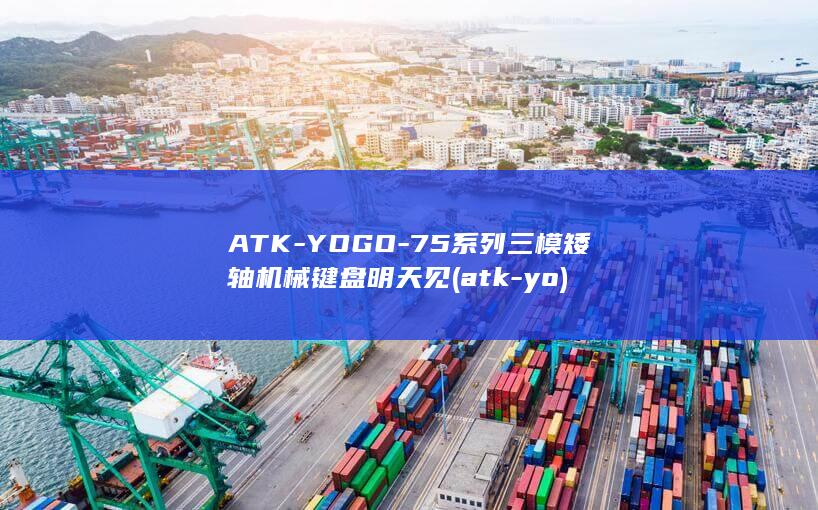 ATK-YOGO-75系列三模矮轴机械键盘明天见 (atk-yo)