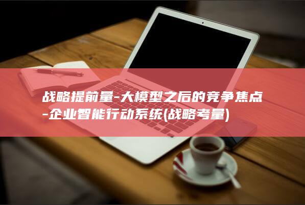 战略提前量大模型之后的竞争焦点企业智能行动系