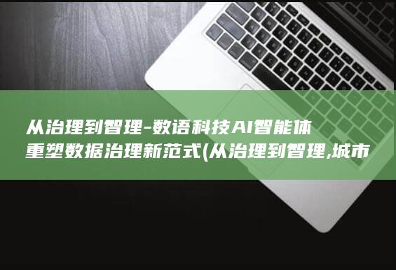 从治理到智理数语科技AI智能体重塑数据治理新范