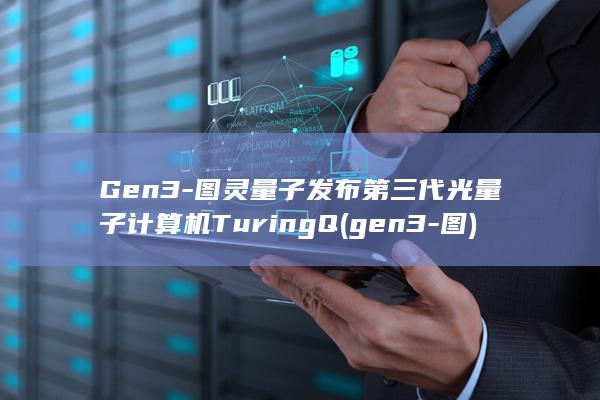 Gen3-图灵量子发布第三代光量子计算机TuringQ (gen3-图)
