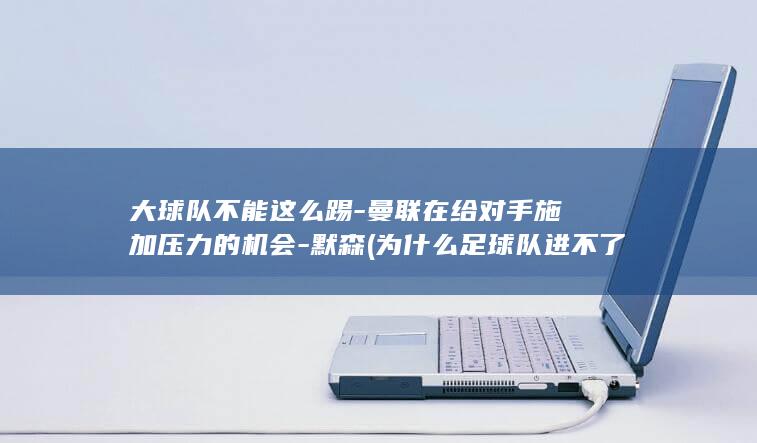 大球队不能这么踢曼联在给对手施加压力的默