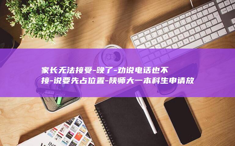 家长无法接受晚了劝说电话也不接说要先占位置陕