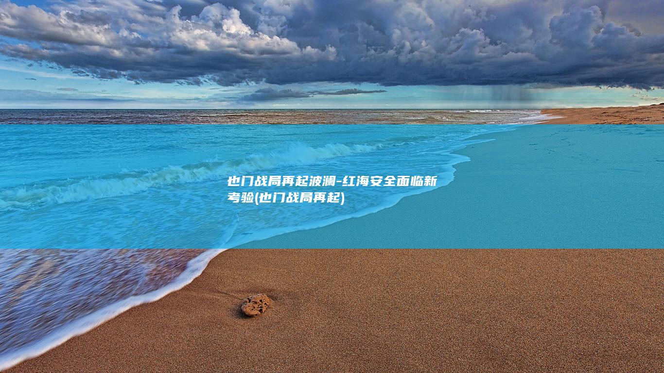 也门战局再起波澜-红海安全面临新考验 (也门战局再起)