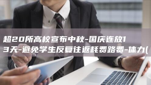 超20所高校宣布中秋-国庆连放13天-避免学生反复往返耗费路费-体力 (超过20万人的大学)