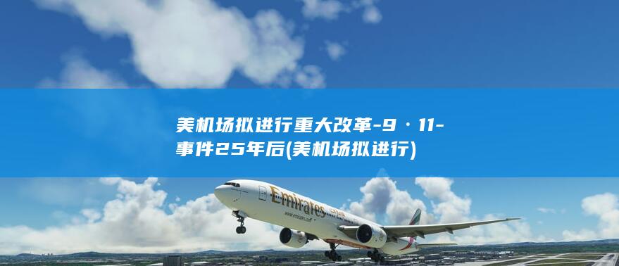 美机场拟进行重大改革-9·11-事件25年后 (美机场拟进行)