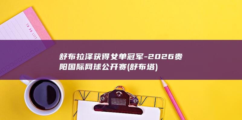 舒布拉泽获得女单冠军-2026贵阳国际网球公开赛 (舒布塔)