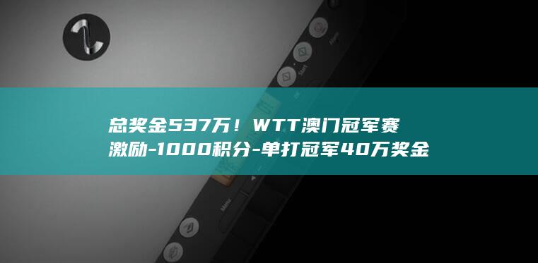 总奖金537万！WTT澳门冠军赛激励-1000积分-单打冠军40万奖金 (郑钦文2026美网总奖金)