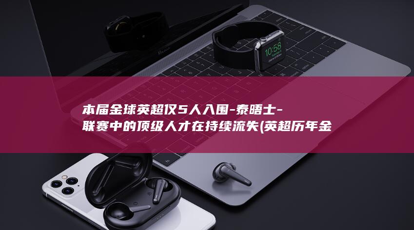 本届金球英超仅5人入围-泰晤士-联赛中的顶级人才在持续流失 (英超历年金靴和进球数)