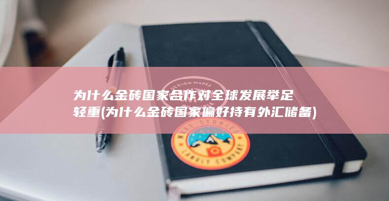 为什么金砖国家合作对全球发展举足轻重 (为什么金砖国家偏好持有外汇储备)