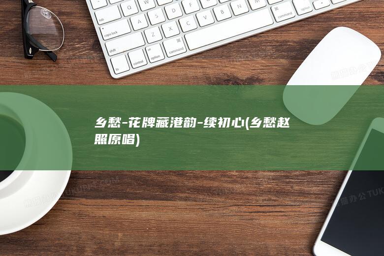 乡愁-花牌藏港韵-续初心 (乡愁赵照原唱)