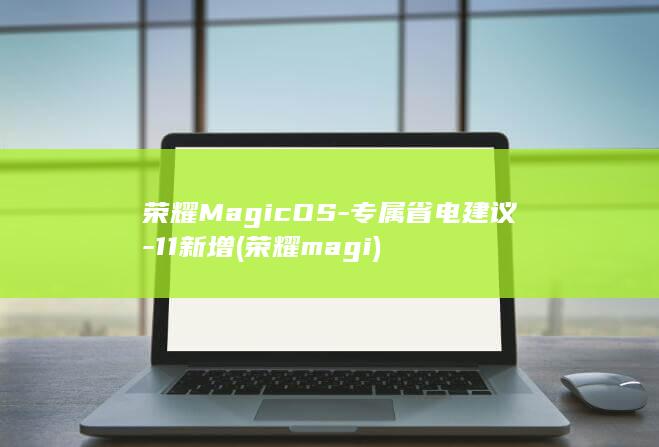 荣耀MagicOS-专属省电建议-11新增 (荣耀magi)