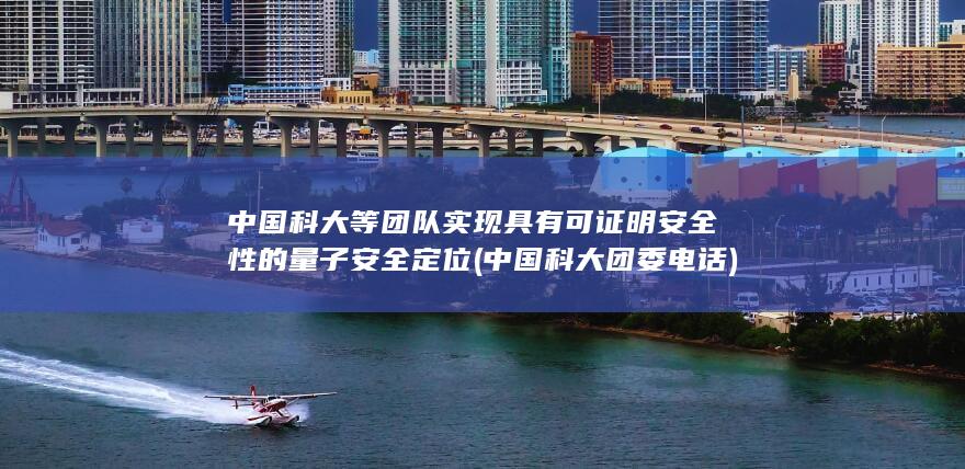 中国科大等团队实现具有可证明安全性的量子安全定位 (中国科大团委电话)
