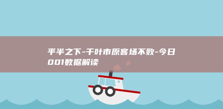 平半之下-千叶市原客场不败-今日001数据解读