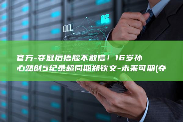 官方-夺冠后捂脸不敢信！16岁孙心然创5纪录超同期郑钦文-未来可期 (夺冠后音乐)