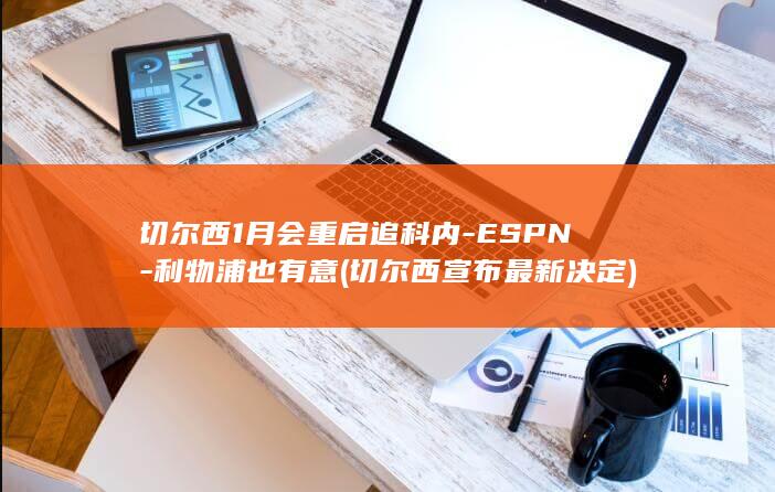 切尔西1月会重启追科内-ESPN-利物浦也有意 (切尔西宣布最新决定)