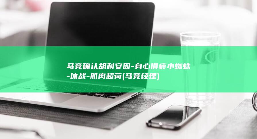 马竞确认胡利安因-身心俱疲小蜘蛛-休战-肌肉超荷 (马竞经理)