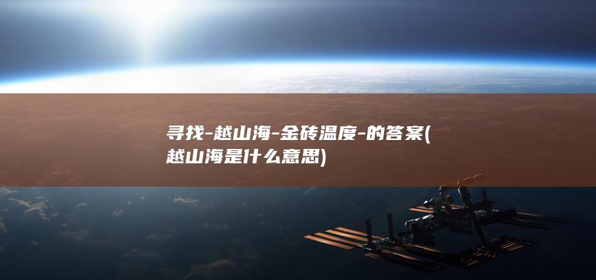 寻找-越山海-金砖温度-的答案 (越山海是什么意思)