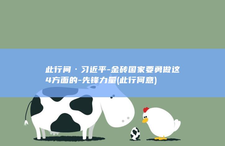 此行间·习近平-金砖国家要勇做这4方面的-先锋力量 (此行何意)