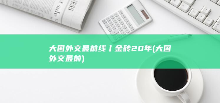 大国外交最前线丨金砖20年 (大国外交最前)
