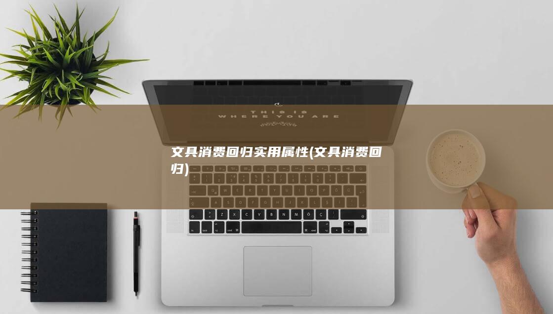 文具消费回归实用属性 (文具消费回归)