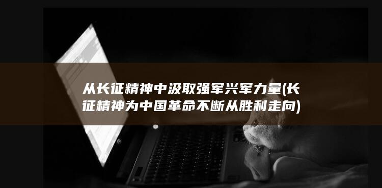 从长征精神中汲取强军兴军力量 (长征精神为中国革命不断从胜利走向)