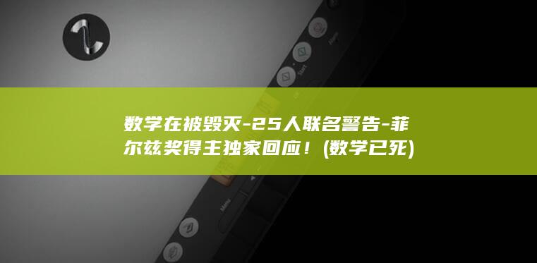 数学在被毁灭-25人联名警告-菲尔兹奖得主独家回应！ (数学已死)